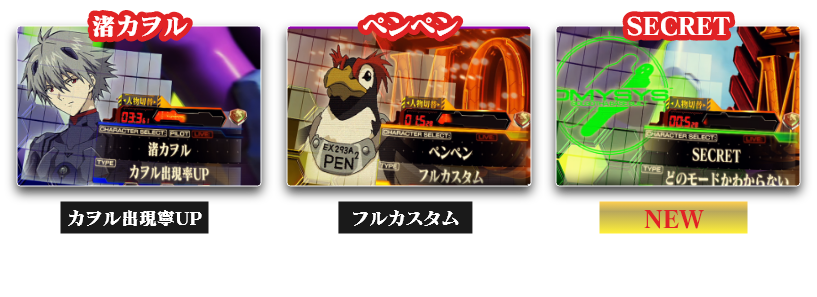 渚カヲル：カヲル出現寧UP　カヲル演出を見たい方に!、ペンペン：フルカスタム　アスカ、レイ、カヲルのカスタムをすべて搭載、SECRET：NEW　シンジ、アスカ、レイ、カヲルの 4つがランダムで選択されるカスタム エンディングのみ変更可能