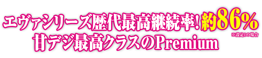 エヴァシリーズ歴代最高継続率！９０％甘デジ最高クラスのPremium