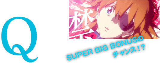 新劇場版：Q解禁 SUPER BIG BONUSのチャンス！？暴走・覚醒モード中のBIG当選で「新劇場版：Q」のスペシャルムービーが流れる！